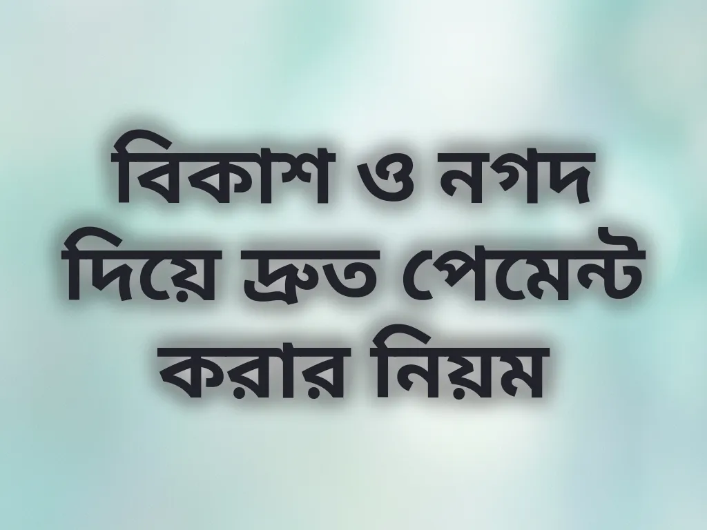 বিকাশ ও নগদ দিয়ে দ্রুত পেমেন্ট করার নিয়ম