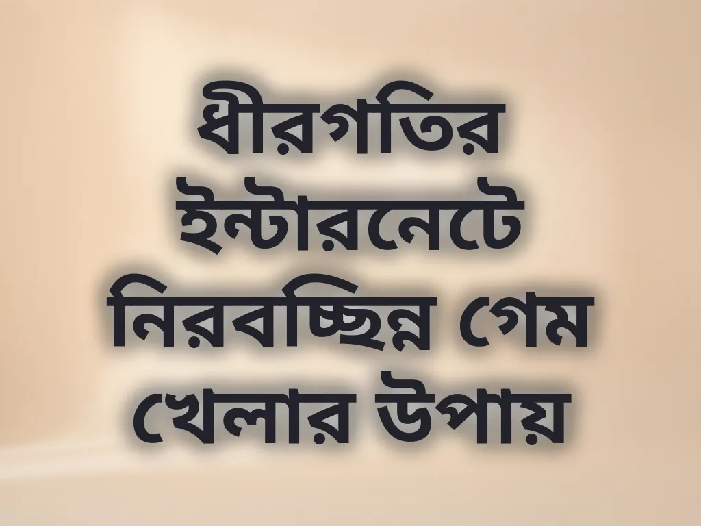 ধীরগতির ইন্টারনেটে নিরবচ্ছিন্ন গেম খেলার উপায়