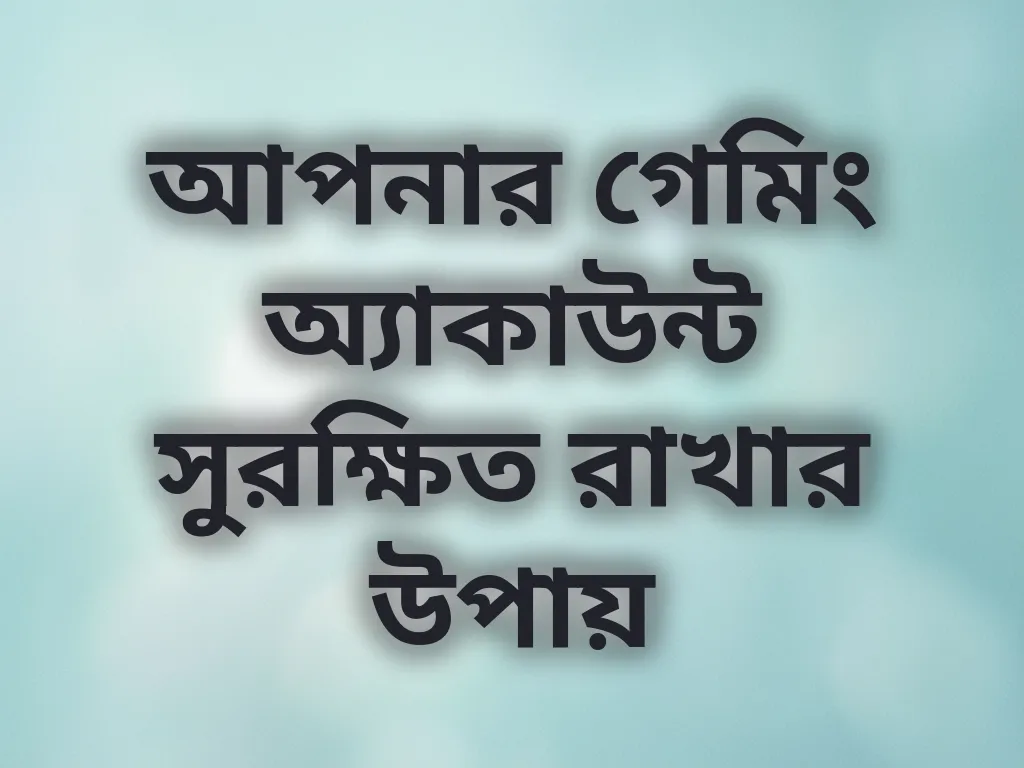 আপনার গেমিং অ্যাকাউন্ট সুরক্ষিত রাখার উপায়